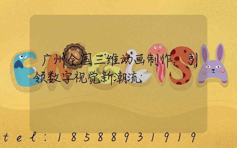 广州全国三维动画制作：引领数字视觉新潮流