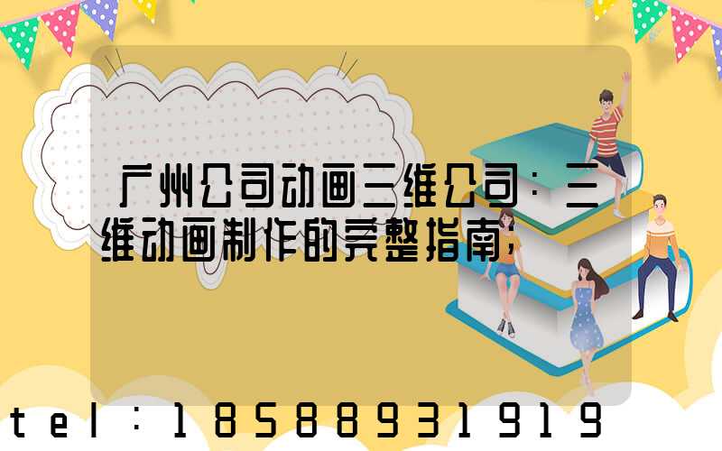 广州公司动画三维公司：三维动画制作的完整指南