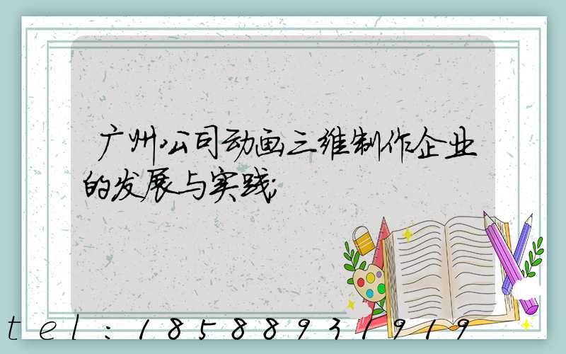 广州公司动画三维制作企业的发展与实践