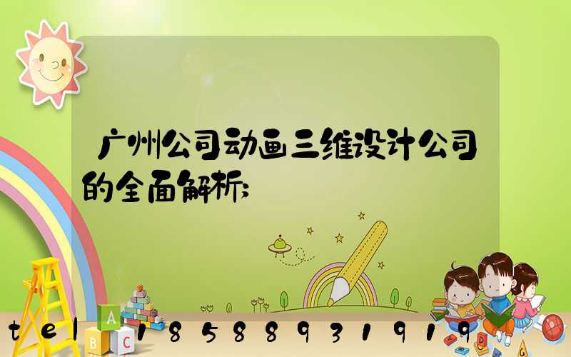 广州公司动画三维设计公司的全面解析