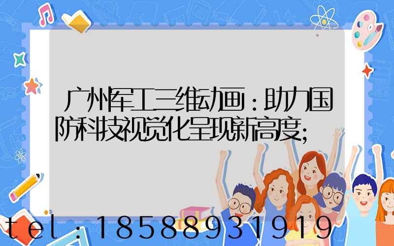广州军工三维动画：助力国防科技视觉化呈现新高度