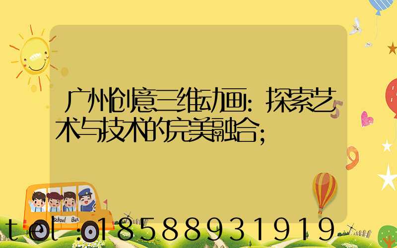 广州创意三维动画:探索艺术与技术的完美融合