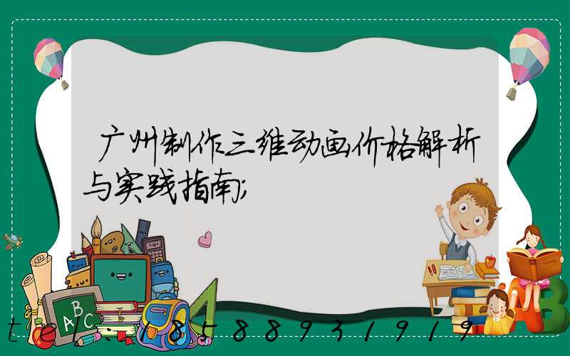 广州制作三维动画价格解析与实践指南