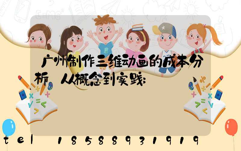 广州制作三维动画的成本分析:从概念到实践