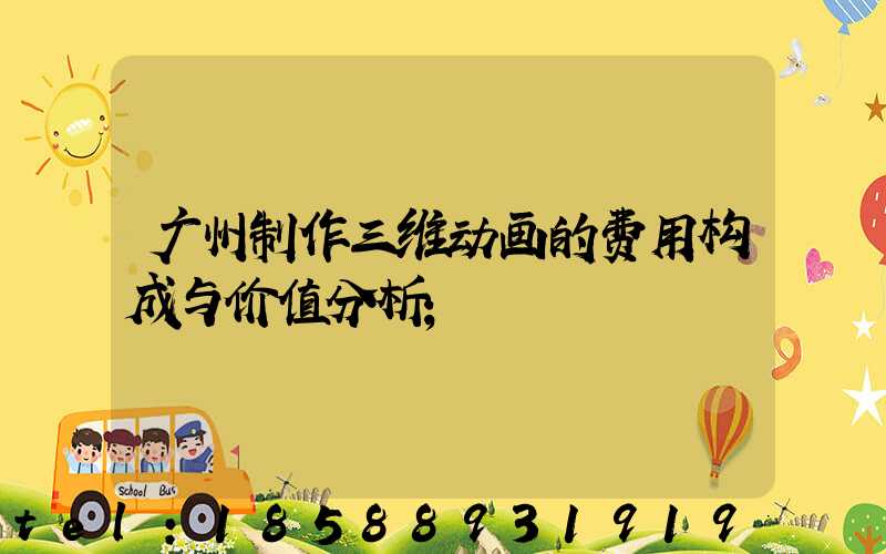 广州制作三维动画的费用构成与价值分析