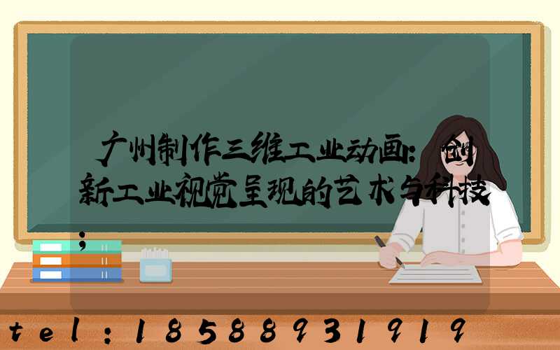 广州制作三维工业动画:创新工业视觉呈现的艺术与科技