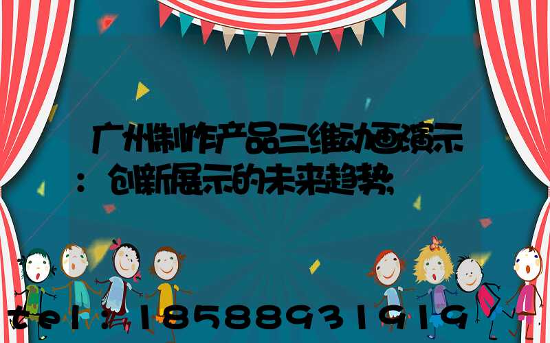 广州制作产品三维动画演示:创新展示的未来趋势