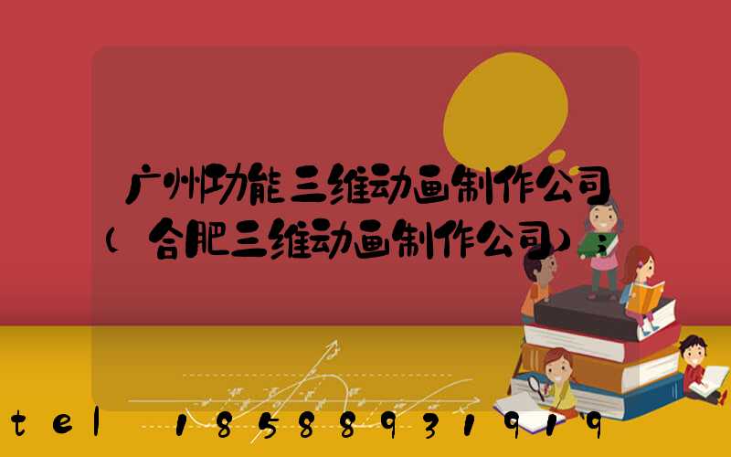 广州功能三维动画制作公司(合肥三维动画制作公司)