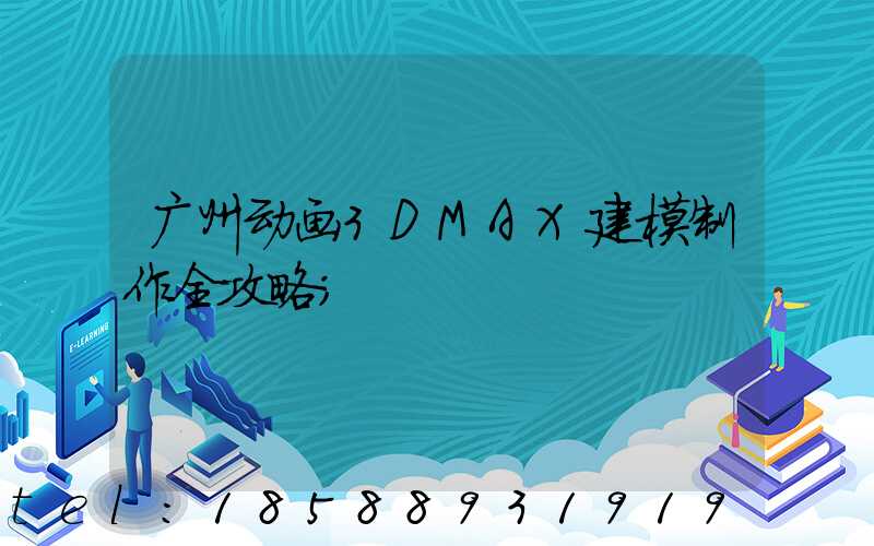 广州动画3DMAX建模制作全攻略