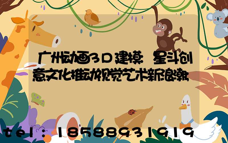 广州动画3D建模:星斗创意文化推动视觉艺术新浪潮