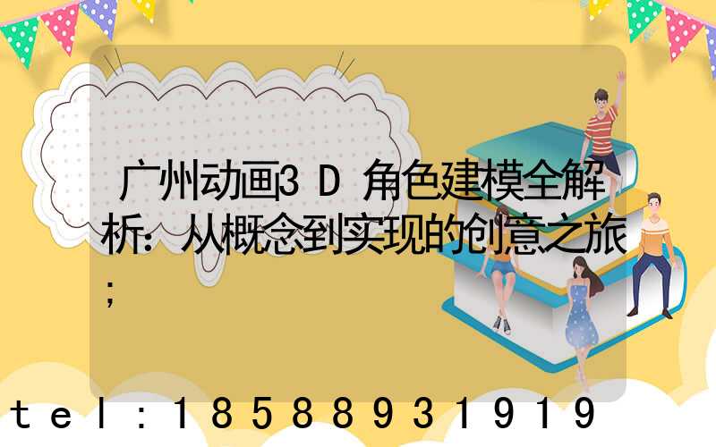 广州动画3D角色建模全解析：从概念到实现的创意之旅