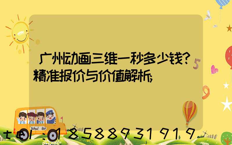 广州动画三维一秒多少钱？精准报价与价值解析