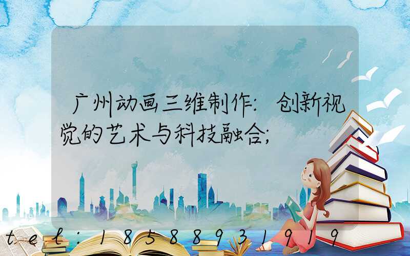 广州动画三维制作:创新视觉的艺术与科技融合