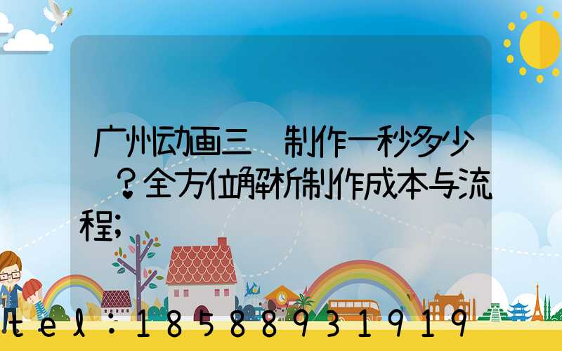 广州动画三维制作一秒多少钱？全方位解析制作成本与流程