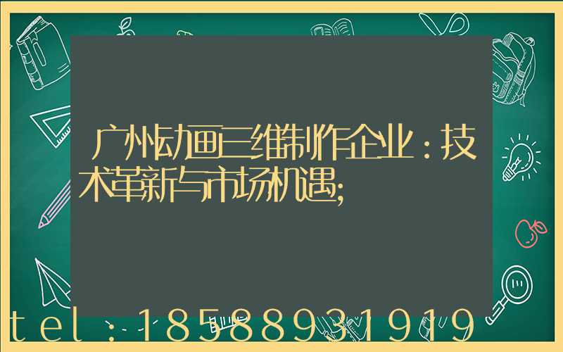 广州动画三维制作企业：技术革新与市场机遇