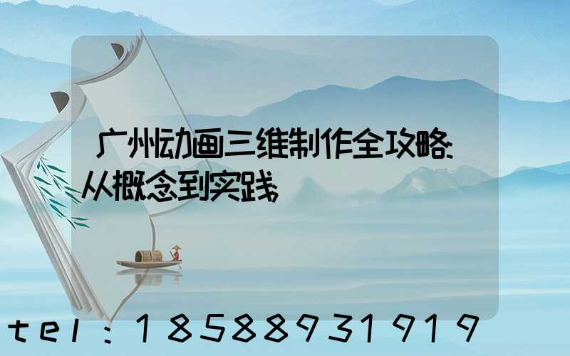 广州动画三维制作全攻略:从概念到实践