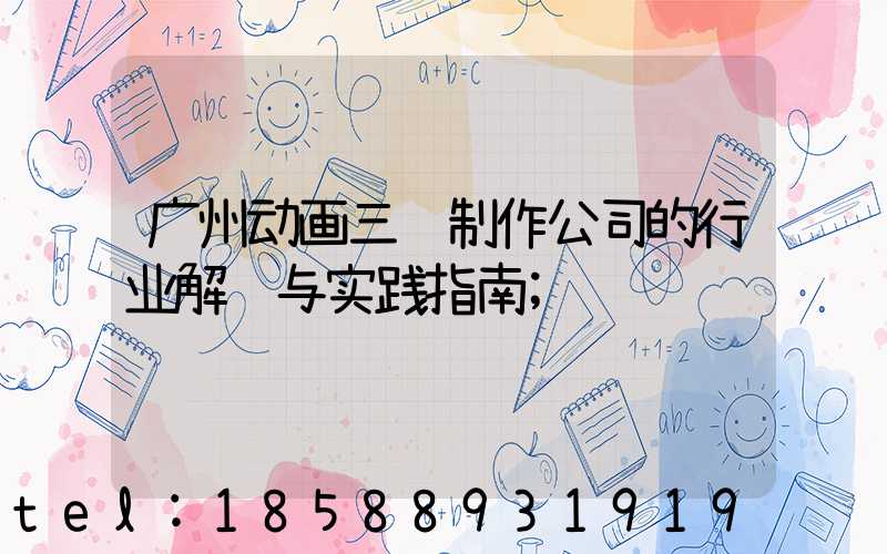 广州动画三维制作公司的行业解读与实践指南