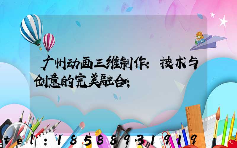 广州动画三维制作：技术与创意的完美融合