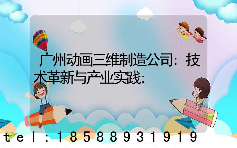广州动画三维制造公司:技术革新与产业实践