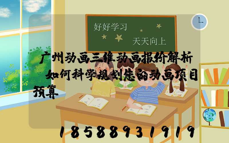 广州动画三维动画报价解析：如何科学规划您的动画项目预算