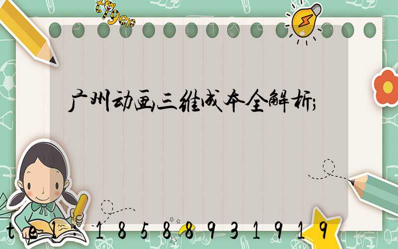 广州动画三维成本全解析