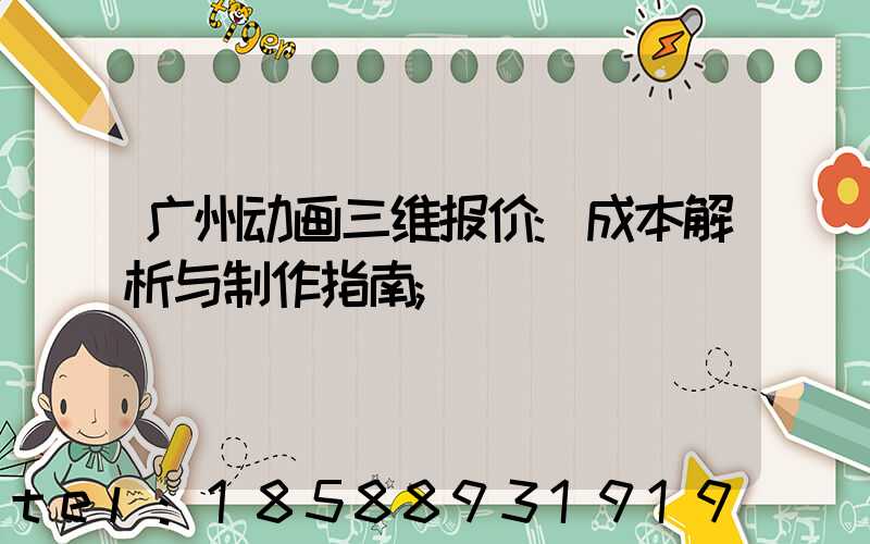 广州动画三维报价:成本解析与制作指南