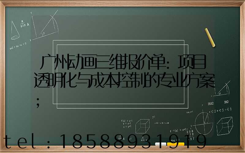 广州动画三维报价单:项目透明化与成本控制的专业方案