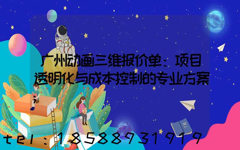 广州动画三维报价单：项目透明化与成本控制的专业方案