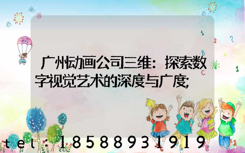 广州动画公司三维：探索数字视觉艺术的深度与广度