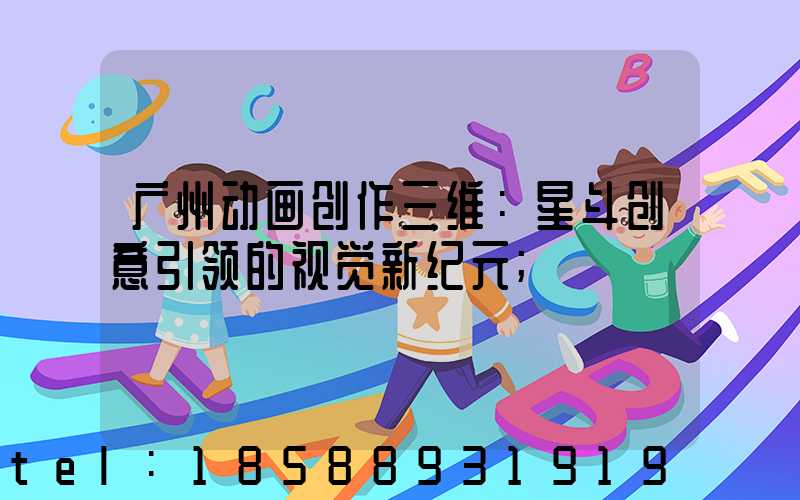 广州动画创作三维：星斗创意引领的视觉新纪元