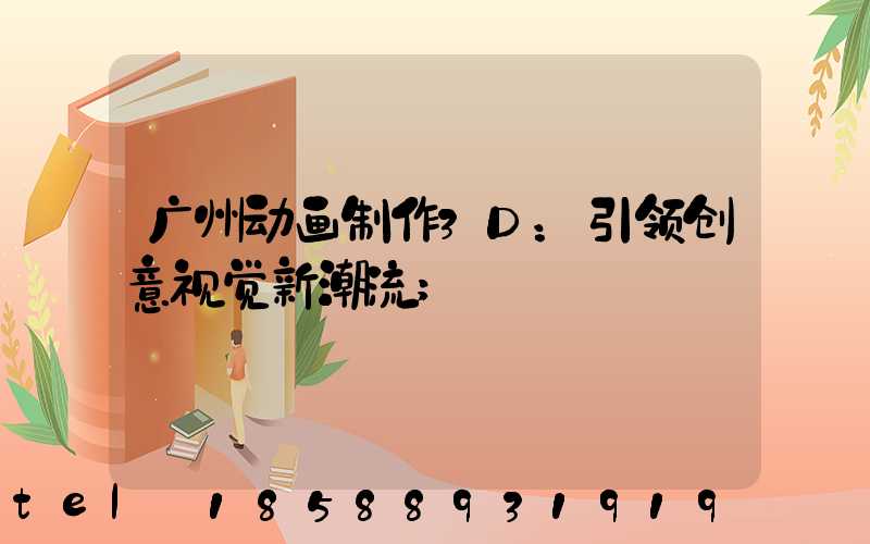 广州动画制作3D：引领创意视觉新潮流