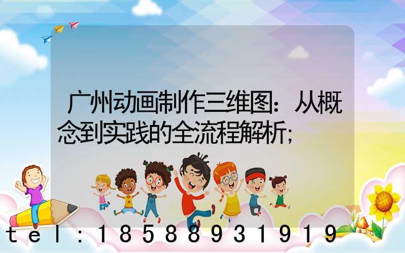 广州动画制作三维图：从概念到实践的全流程解析