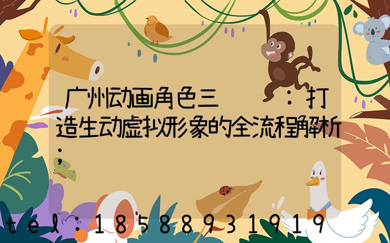 广州动画角色三维设计:打造生动虚拟形象的全流程解析