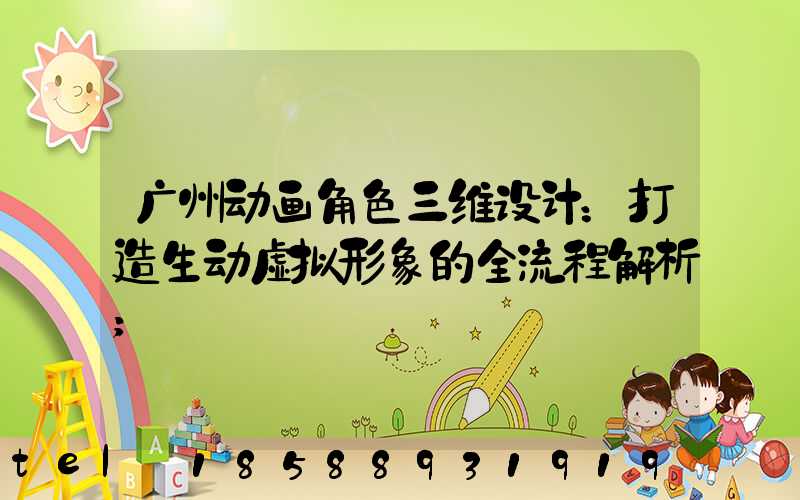 广州动画角色三维设计：打造生动虚拟形象的全流程解析