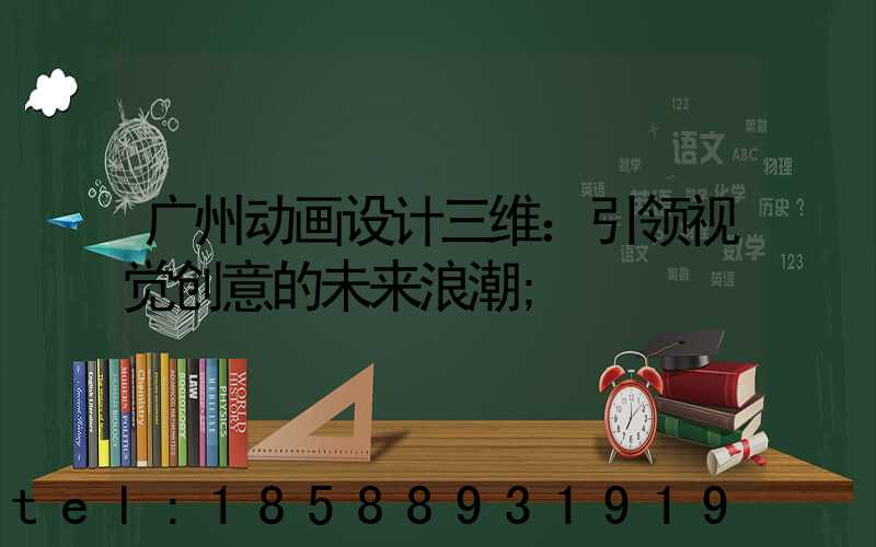 广州动画设计三维：引领视觉创意的未来浪潮
