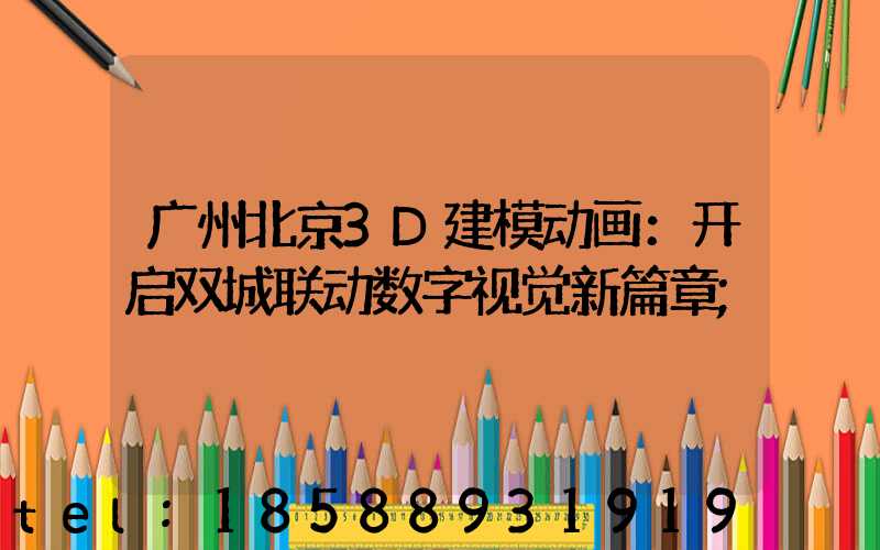 广州北京3D建模动画：开启双城联动数字视觉新篇章
