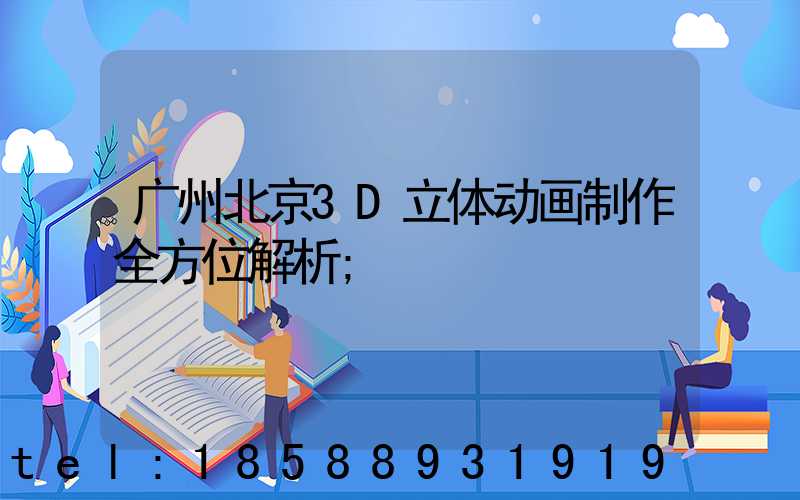 广州北京3D立体动画制作全方位解析