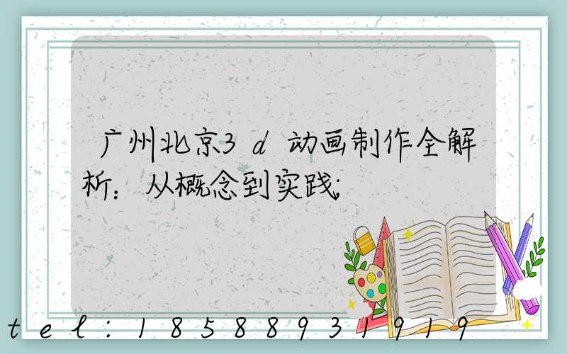广州北京3d动画制作全解析：从概念到实践