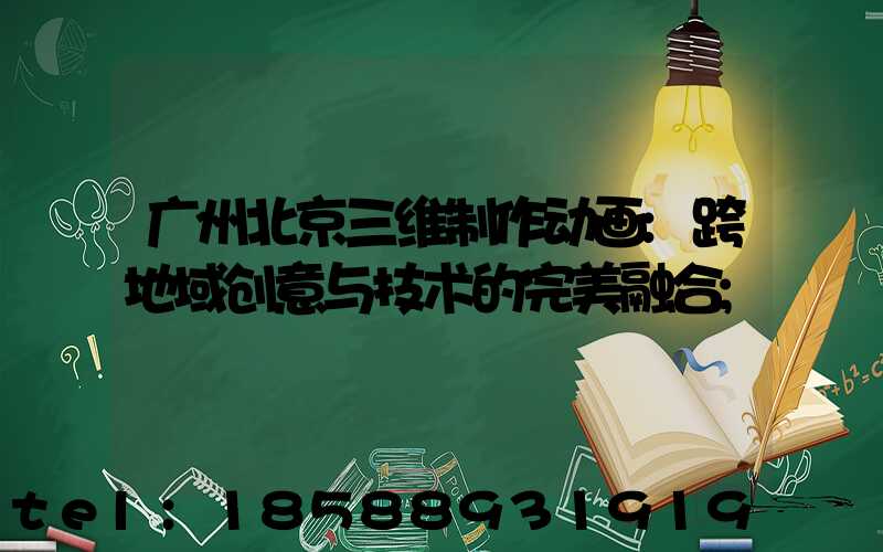 广州北京三维制作动画:跨地域创意与技术的完美融合