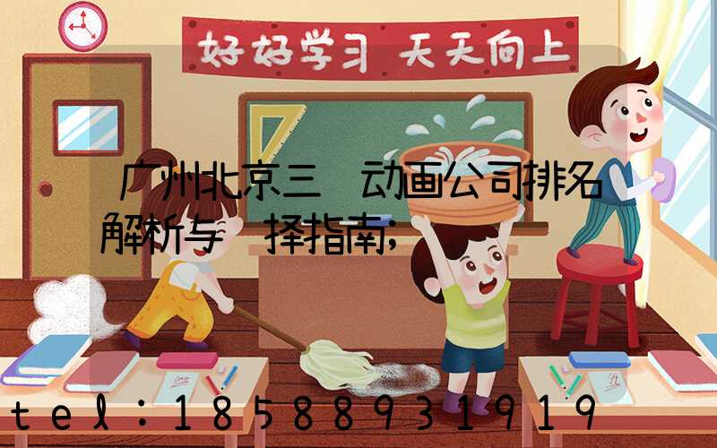 广州北京三维动画公司排名解析与选择指南