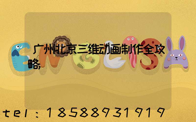 广州北京三维动画制作全攻略