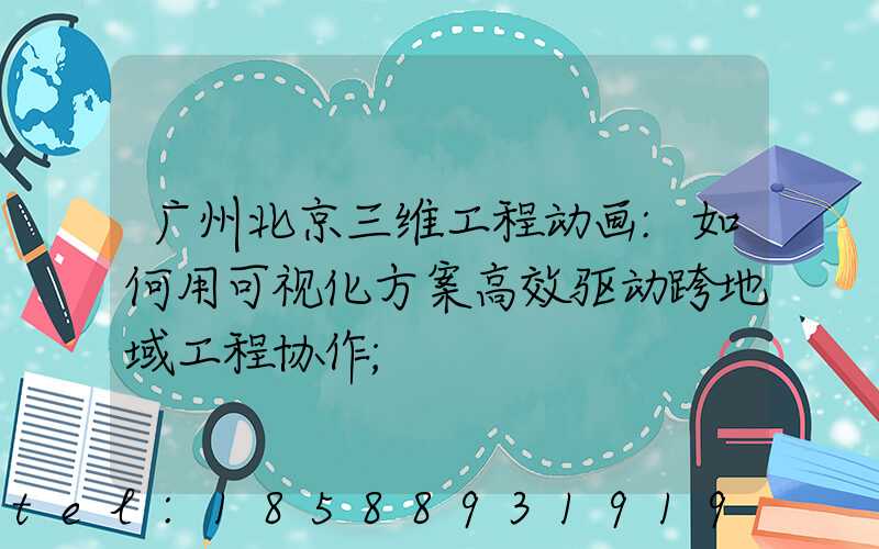 广州北京三维工程动画:如何用可视化方案高效驱动跨地域工程协作