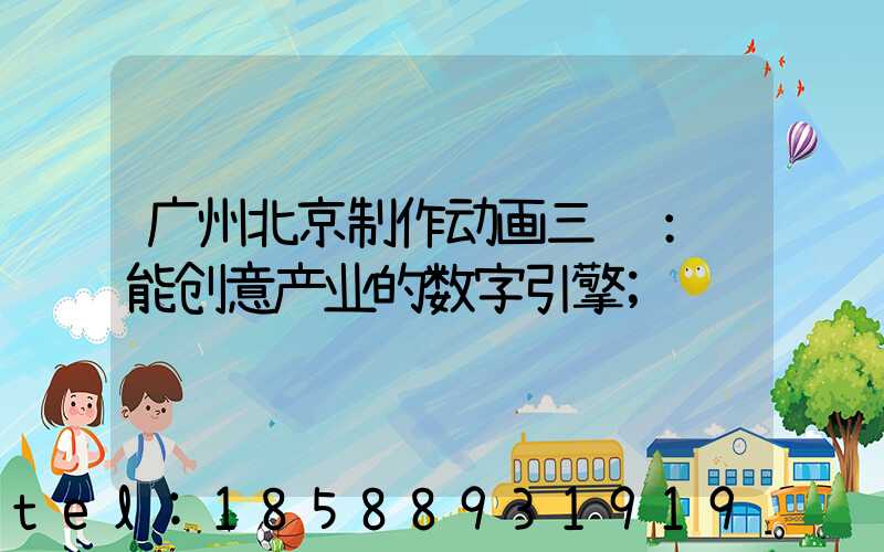 广州北京制作动画三维：赋能创意产业的数字引擎