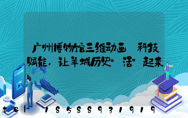 广州博物馆三维动画:科技赋能,让羊城历史“活”起来
