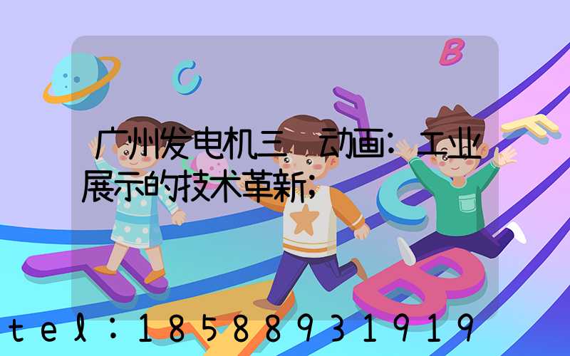 广州发电机三维动画:工业展示的技术革新