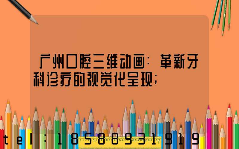 广州口腔三维动画:革新牙科诊疗的视觉化呈现