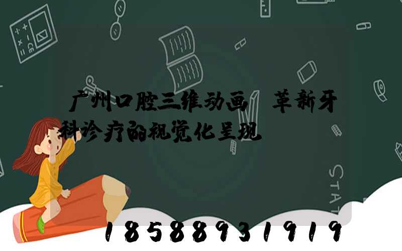 广州口腔三维动画：革新牙科诊疗的视觉化呈现