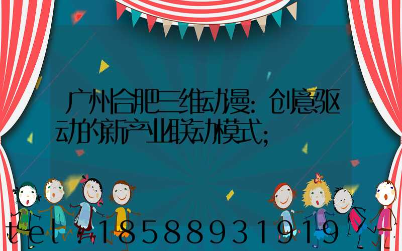 广州合肥三维动漫:创意驱动的新产业联动模式