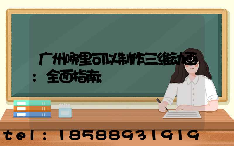 广州哪里可以制作三维动画:全面指南