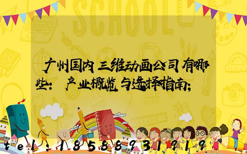 广州国内三维动画公司有哪些:产业概览与选择指南